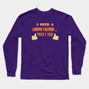 I need a 6 month vacation Long Sleeve T-Shirt